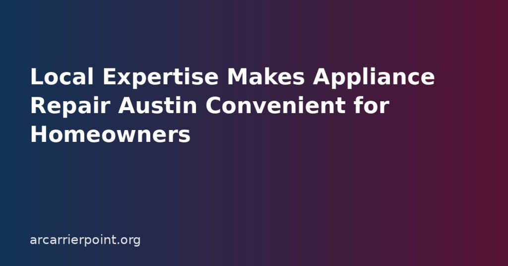 Local Expertise Makes Appliance Repair Austin Convenient for Homeowners